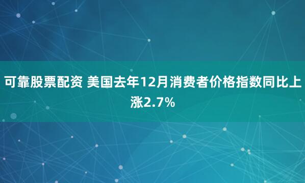 可靠股票配资 美国去年12月消费者价格指数同比上涨2.7%