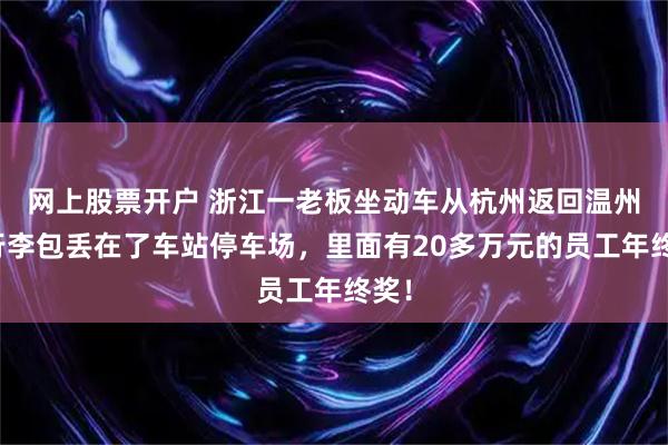 网上股票开户 浙江一老板坐动车从杭州返回温州，行李包丢在了车站停车场，里面有20多万元的员工年终奖！