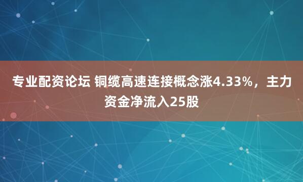 专业配资论坛 铜缆高速连接概念涨4.33%，主力资金净流入25股