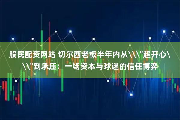 股民配资网站 切尔西老板半年内从\