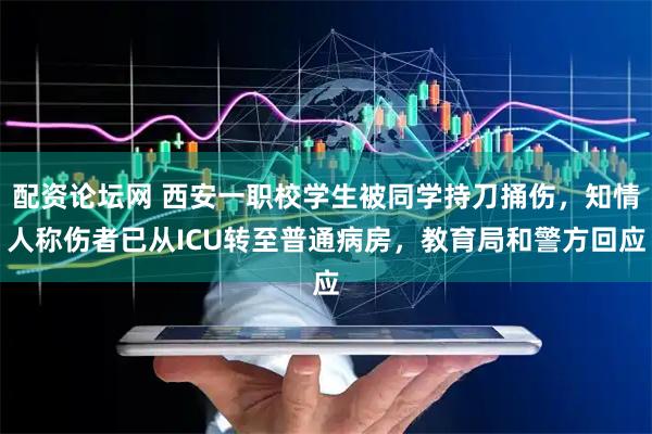 配资论坛网 西安一职校学生被同学持刀捅伤，知情人称伤者已从ICU转至普通病房，教育局和警方回应