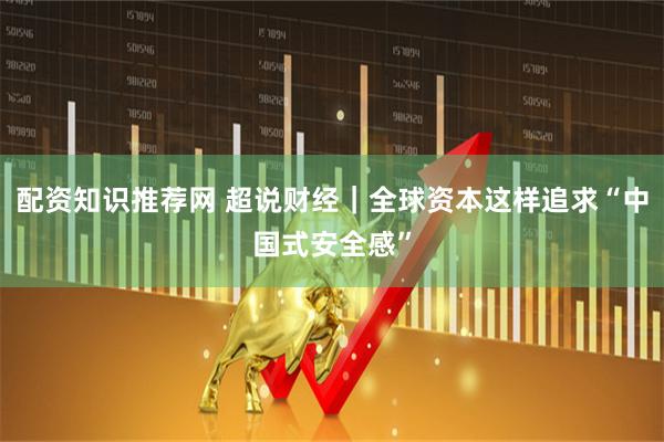 配资知识推荐网 超说财经｜全球资本这样追求“中国式安全感”